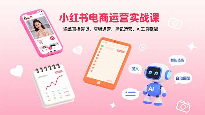 小红书电商运营实战课：涵盖直播带货、店铺运营、笔记运营、AI工具赋能-qingclm