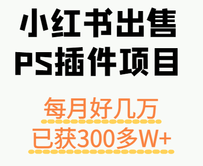 小红书出售PS插件项目，每月都收入好几万，长期操作已获利300多W+-qingclm
