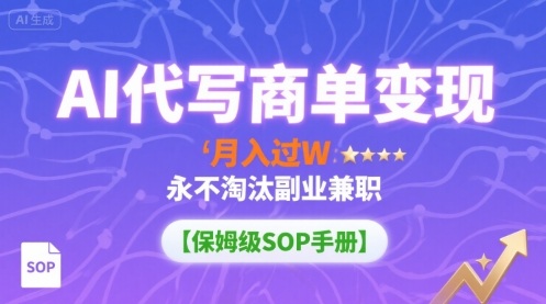AI代写商单变现，月入过W，永不淘汰副业兼职【保姆级SOP手册】-qingclm