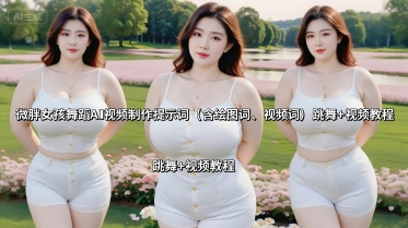 微胖女孩舞蹈AI视频制作提示词(含绘图词、视频词) 跳舞+视频教程-qingclm