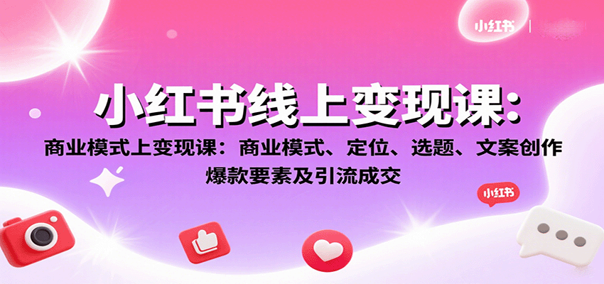 小红书线上变现课：商业模式、定位、选题、文案创作、爆款要素及引流成交-qingclm