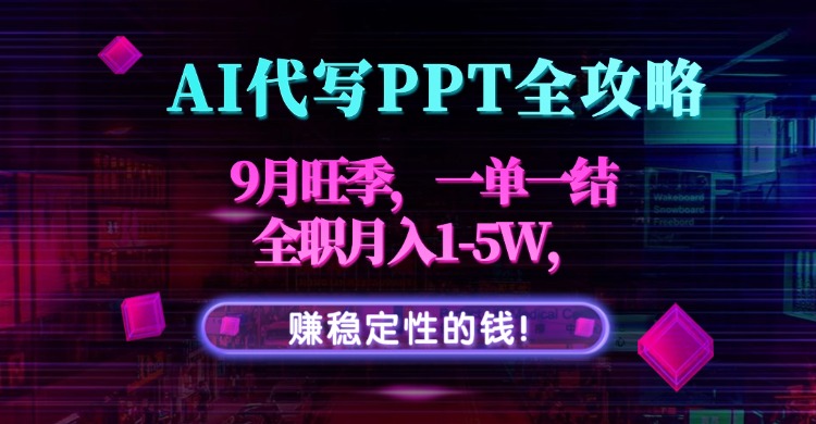 AI代写PPT全攻略，9月旺季，一单一结，全职月入1-5W，赚稳定性的钱！-qingclm