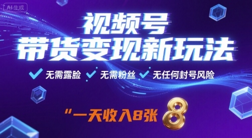 视频号带货变现新玩法，无需露脸，无需粉丝，无任何封号风险，一天收益8张【揭秘】-qingclm