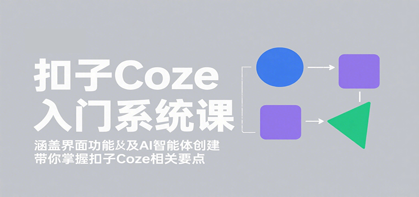 扣子Coze入门系统课：涵盖界面功能及AI智能体创建，带你掌握扣子Coze相关要点-qingclm