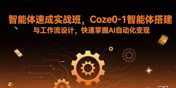 智能体速成实战班，Coze0-1智能体搭建与工作流设计，快速掌握AI自动化变现-qingclm