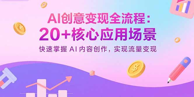 AI创意变现全流程：20+核心应用场景，快速掌握AI内容创作，实现流量变现-qingclm