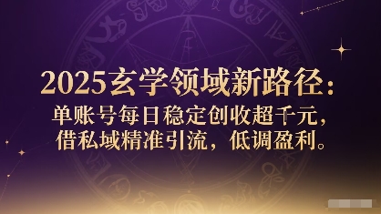 2025玄学领域新路径：单账号每日稳定创收1k+，借私域精准引流，低调盈利-qingclm
