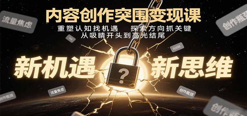 内容创作突围变现课：重塑认知找机遇，探索方向抓关键，从吸睛开头到高光结尾-qingclm