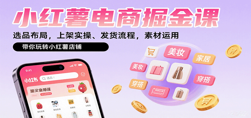 小红薯电商掘金课：选品布局，上架实操、发货流程，素材运用，带你玩转小红薯店铺-qingclm