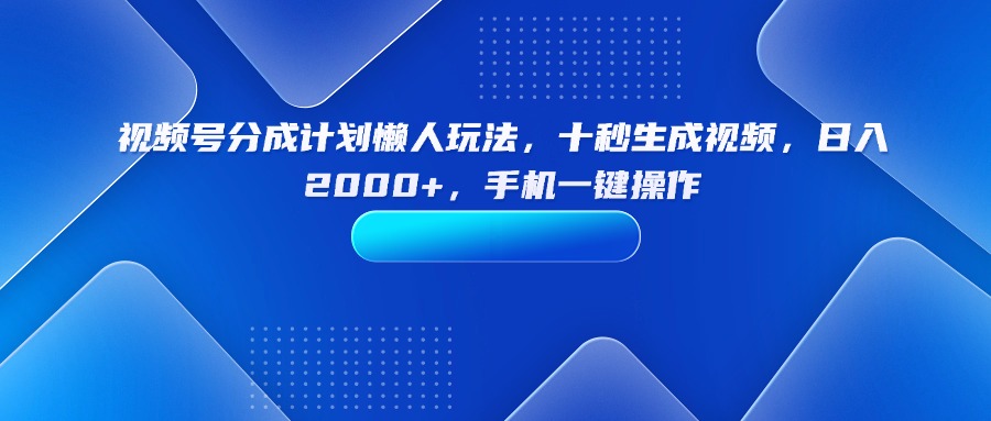 视频号分成计划懒人玩法，十秒生成视频，日入2000+，手机一键操作-qingclm