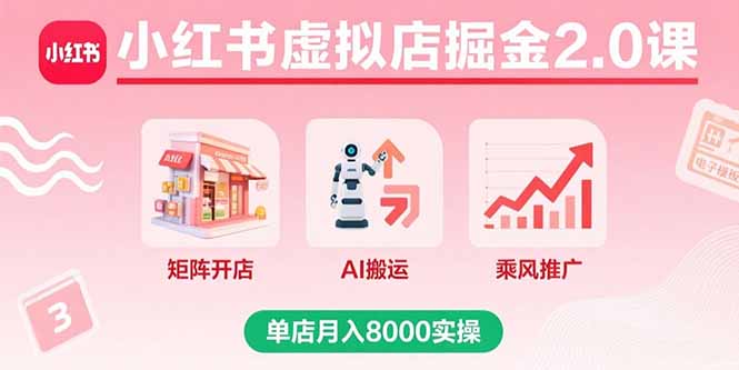 小红书虚拟店掘金2.0课，矩阵开店+AI搬运+乘风推广，单店月入8000实操-qingclm