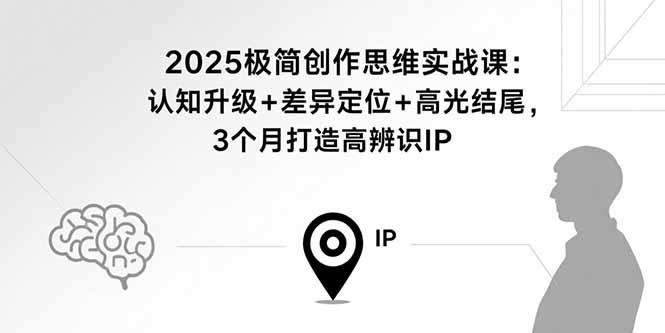 2025极简创作思维实战课：认知升级+差异定位+高光结尾，3个月打造高辨识IP-qingclm