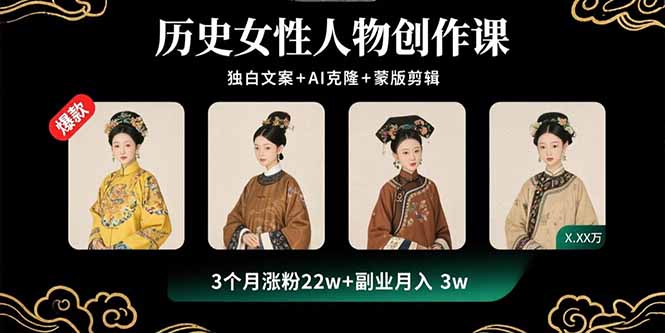 历史女性人物创作课：独白文案+AI克隆+蒙版剪辑，3个月涨粉22w+副业月入3w-qingclm