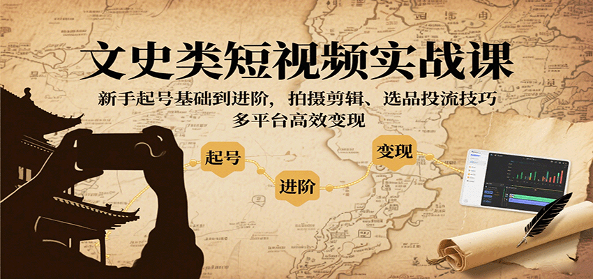 文史类短视频实战课，新手起号基础到进阶，拍摄剪辑、选品投流技巧，多平台高效变现-qingclm
