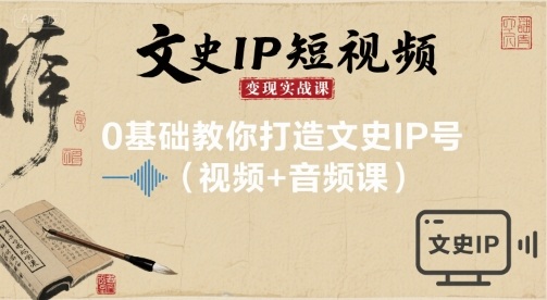文史IP短视频变现实战课，0基础教你打造文史IP号(视频+音频课)-qingclm