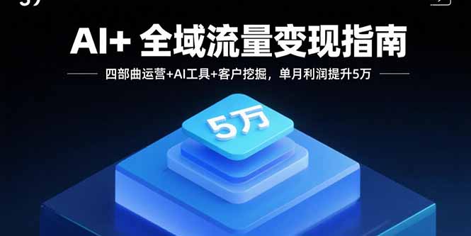 AI+全域流量变现指南，四部曲运营+AI工具+客户挖掘，单月利润提升5万-qingclm
