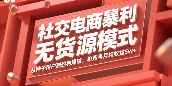 社交电商暴利无货源模式：从种子用户到盈利爆破，单账号月均收益5w+-qingclm