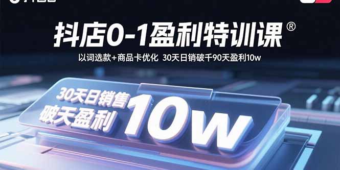 抖店0-1盈利特训课：以词选款+商品卡优化 30天日销破千90天盈利10w-qingclm
