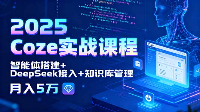 2025 Coze实战课程，智能体搭建+DeepSeek接入+知识库管理，月入5万-qingclm