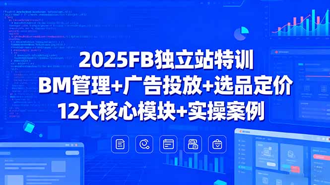 2025FB独立站特训，BM管理+广告投放+选品定价，12大核心模块+实操案例-qingclm