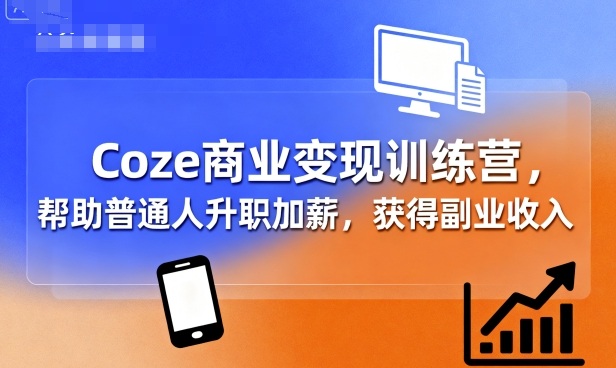 Coze商业变现训练营，帮助普通人升职加薪， 获得副业收入-qingclm