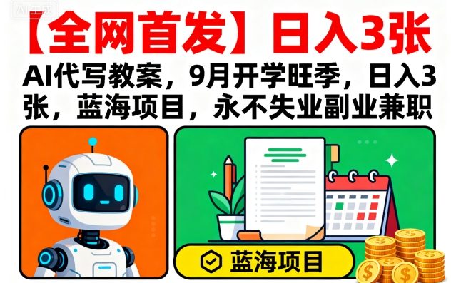【全网首发】AI代写教案，9月开学旺季，日入3张，蓝海项目，永不失业副业兼职-qingclm