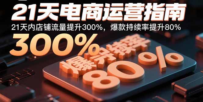 21天电商运营指南：21天内店铺流量提升300%，爆款持续率提升80%-qingclm
