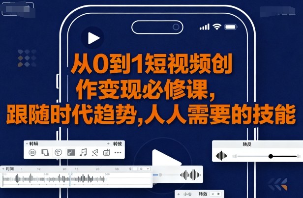 从0到1短视频创作变现必修课，跟随时代趋势，人人需要的技能-qingclm