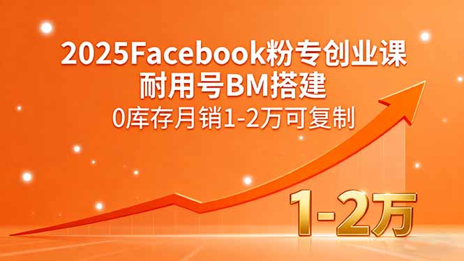 2025Facebook粉专创业课，耐用号BM搭建，0库存月销1-2万可复制-qingclm