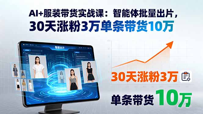 AI+服装带货实战课：智能体批量出片，30天涨粉3万单条带货10万-qingclm