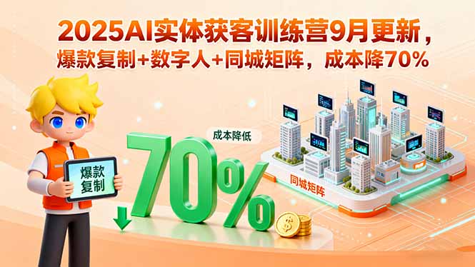 2025AI实体获客训练营9月更新，爆款复制+数字人+同城矩阵，成本降70%-qingclm