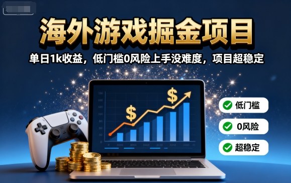 海外游戏掘金项目：单日1k收益，低门槛0风险上手没难度，项目超稳定【揭秘】-qingclm