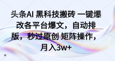 头条AI 黑科技搬砖 一键爆改各平台爆文，自动排版，秒过原创 矩阵操作，月入3w+【揭秘】-qingclm