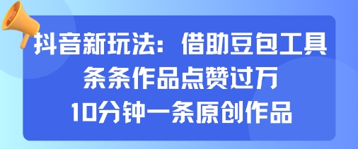 抖音新玩法，借助豆包工具，条条作品点赞过万，10分钟一条原创作品-qingclm