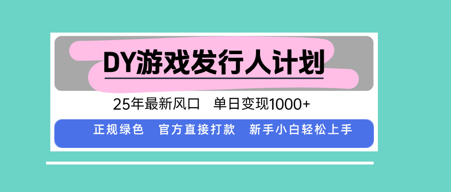 DY游戏发行人计划，25年最新风口，单日变现1000+-qingclm