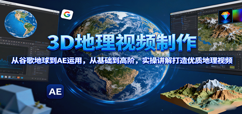 3D地理视频制作，从谷歌地球到AE运用，从基础到高阶，实操讲解打造优质地理视频-qingclm