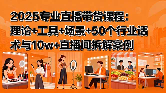 2025专业直播带货课程：理论+工具+场景+50个行业话术与10w+直播间拆解案例-qingclm