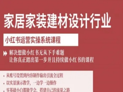 家居家装建材设计行业小红书运营实操系统课程，解决想做小红书无从下手难题让你真正踏出第一步-qingclm