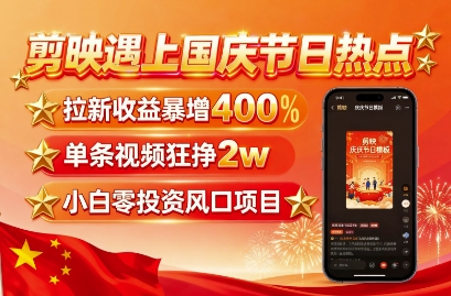 剪映遇上国庆热点，拉新收益暴增400%，单条视频狂挣2W+，无需剪辑基础，几分钟一条作品-qingclm
