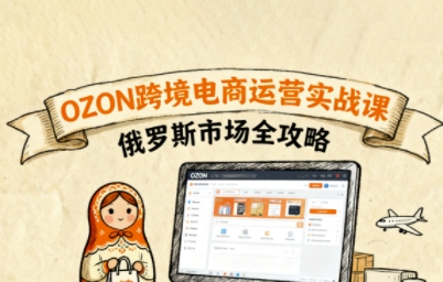 俄罗斯跨境OZON快速上手，OZ0N跨境电商运营实战课，俄罗斯市场全攻略-qingclm