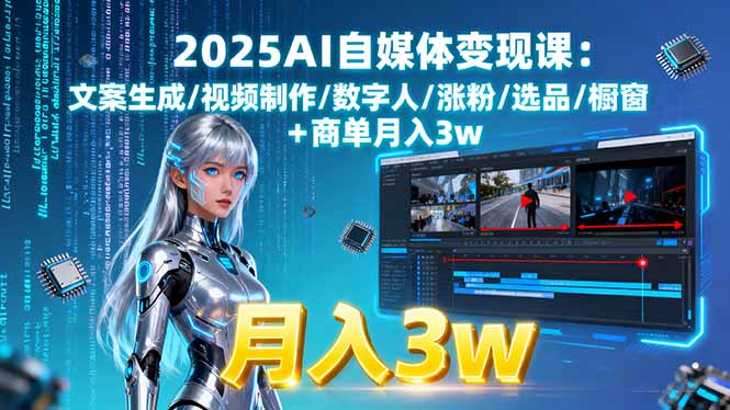 2025AI自媒体变现课:文案生成/视频制作/数字人/涨粉/选品/橱窗+商单月入3w-qingclm