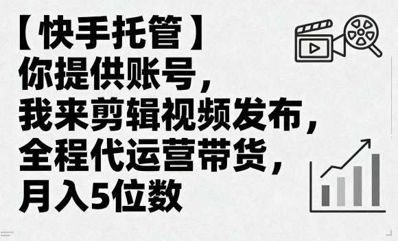 【快手托管】你提供账号，我来剪辑视频发布，全程代运营带货，月入5位数【揭秘】-qingclm