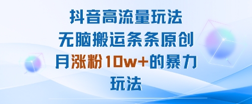 抖音高流量玩法：无脑搬运条条原创，月涨粉10w+的暴力玩法-qingclm