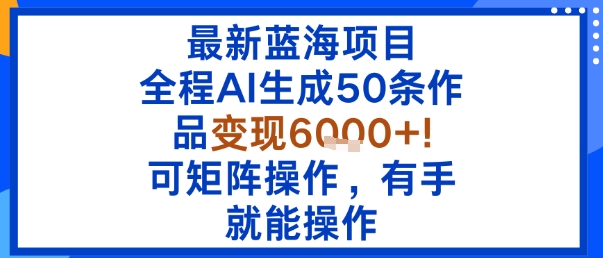最新蓝海项目：全程AI生成50条作品变现6k+，可矩阵操作，有手就能操作-qingclm