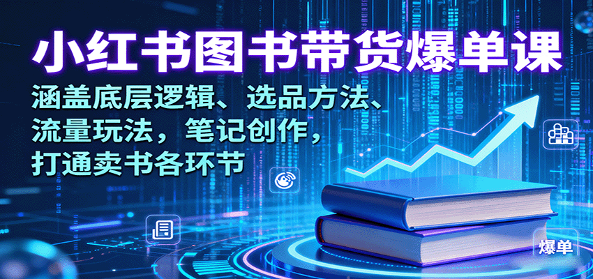 小红书图书带货爆单课：涵盖底层逻辑、选品方法、流量玩法，笔记创作，打通卖书各环节-qingclm