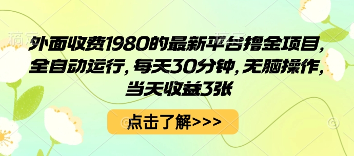 外面收费1980的最新平台撸金项目，全自动运行，每天30分钟，无脑操作，当天收益3张【揭秘】-qingclm