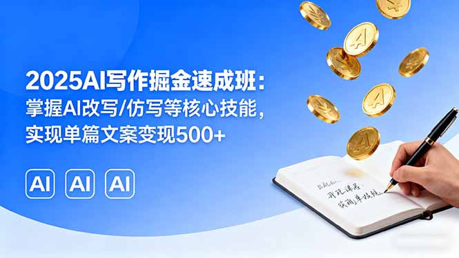 2025AI写作掘金速成班：掌握AI改写/仿写等核心技能，实现单篇文案变现500+-qingclm