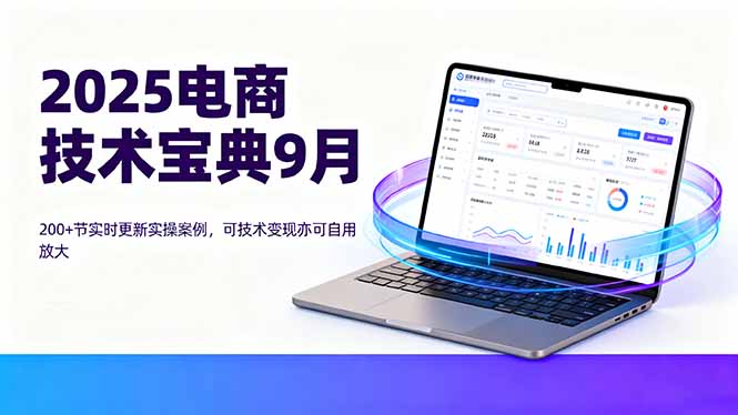 2025电商技术宝典9月：200+节实时更新实操案例，可技术变现亦可自用放大-qingclm