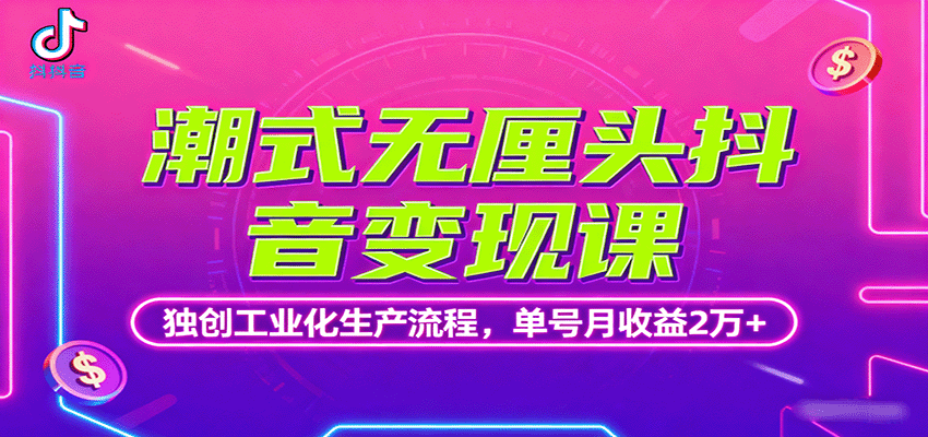 潮式无厘头抖音变现课，独创工业化生产流程，单号月收益2万+-qingclm