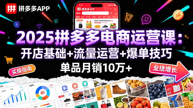 2025拼多多电商运营课：开店基础+流量运营+爆单技巧，单品月销10万+-qingclm